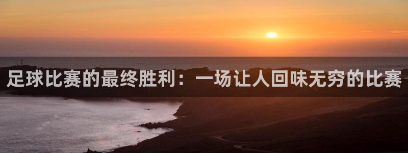 足球比赛的最终胜利:一场让人回味无穷的比赛