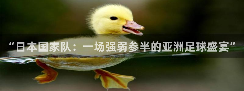 “日本国家队:一场强弱参半的亚洲足球盛宴”